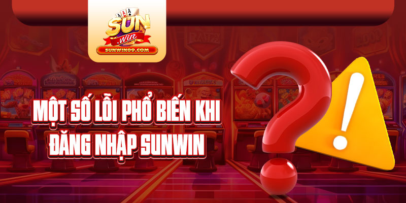 Một số lỗi phổ biến khi đăng nhập Sunwin