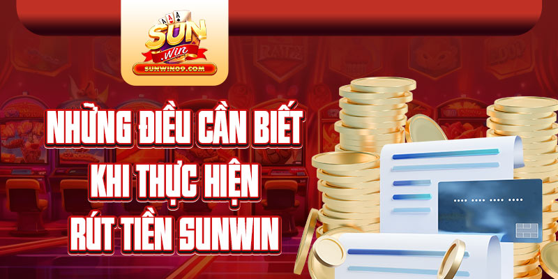 Lưu ý quan trọng cần biết khi thực hiện giao dịch rút tiền Sunwin